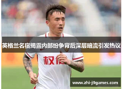 英格兰名宿揭露内部纷争背后深层暗流引发热议