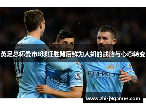 英足总杯曼市8球狂胜背后鲜为人知的战略与心态转变