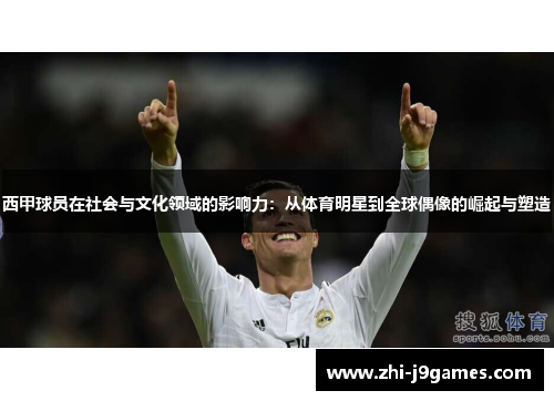 西甲球员在社会与文化领域的影响力:从体育明星到全球偶像的崛起与塑造 西甲球员在社会与文化领域的影响力:从体育明星到全球偶像的崛起与塑造
