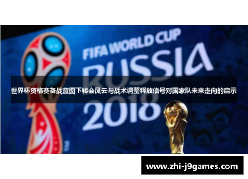 世界杯资格赛备战蓝图下转会风云与战术调整释放信号对国家队未来走向的启示 世界杯资格赛备战蓝图下转会风云与战术调整释放信号对国家队未来走向的启示