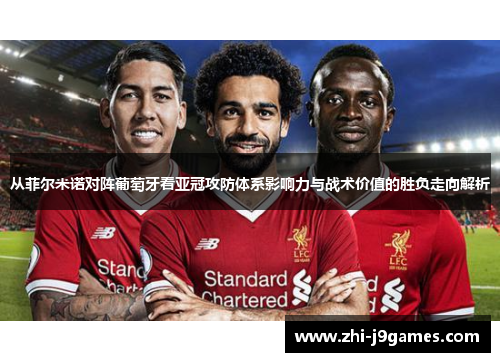 从菲尔米诺对阵葡萄牙看亚冠攻防体系影响力与战术价值的胜负走向解析