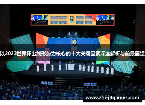 以2023世界杯出线形势为核心的十大关键因素深度解析与前景展望 以2023世界杯出线形势为核心的十大关键因素深度解析与前景展望