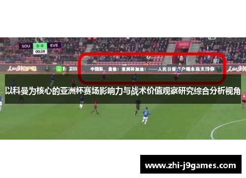 以科曼为核心的亚洲杯赛场影响力与战术价值观察研究综合分析视角
