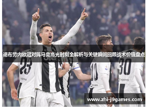 德布劳内欧冠对阵马竞高光时刻全解析与关键瞬间回顾战术价值盘点