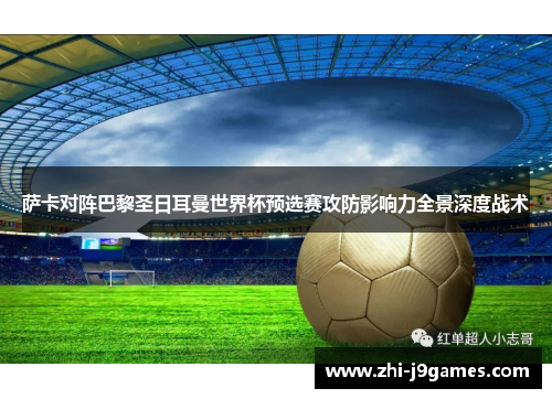 萨卡对阵巴黎圣日耳曼世界杯预选赛攻防影响力全景深度战术