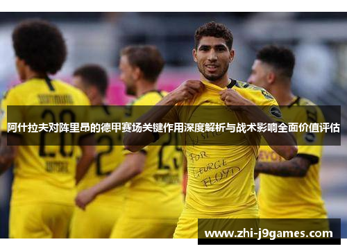 阿什拉夫对阵里昂的德甲赛场关键作用深度解析与战术影响全面价值评估 阿什拉夫对阵里昂的德甲赛场关键作用深度解析与战术影响全面价值评估