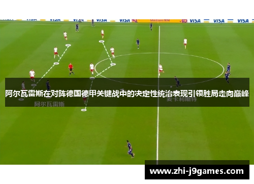 阿尔瓦雷斯在对阵德国德甲关键战中的决定性统治表现引领胜局走向巅峰