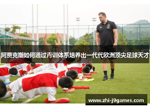 阿贾克斯如何通过青训体系培养出一代代欧洲顶尖足球天才 阿贾克斯如何通过青训体系培养出一代代欧洲顶尖足球天才