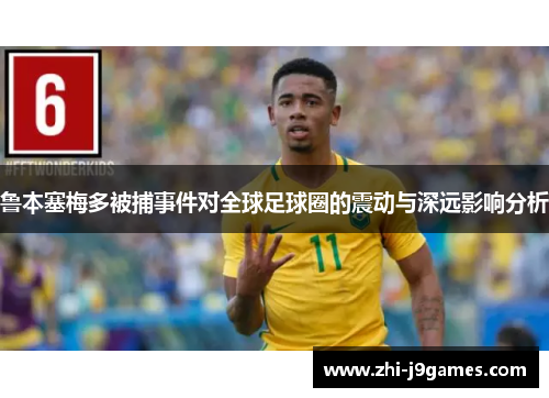 鲁本塞梅多被捕事件对全球足球圈的震动与深远影响分析