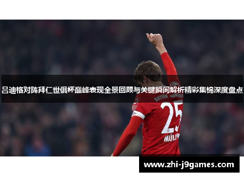 吕迪格对阵拜仁世俱杯巅峰表现全景回顾与关键瞬间解析精彩集锦深度盘点 吕迪格对阵拜仁世俱杯巅峰表现全景回顾与关键瞬间解析精彩集锦深度盘点